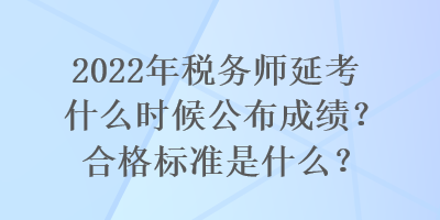 2022年稅務(wù)師延考什么時候公布成績？合格標(biāo)準(zhǔn)是什么？