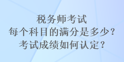 稅務師考試每個科目的滿分是多少？考試成績如何認定？