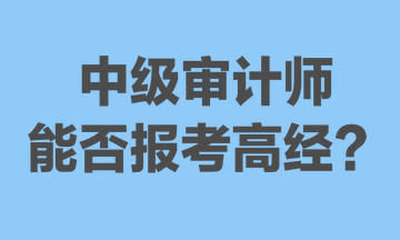 中級審計師能否報考高經(jīng)