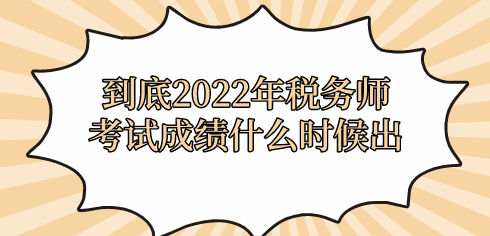 到底2022年稅務(wù)師考試成績(jī)什么時(shí)候出？