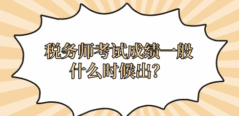 稅務(wù)師考試成績一般什么時候出？