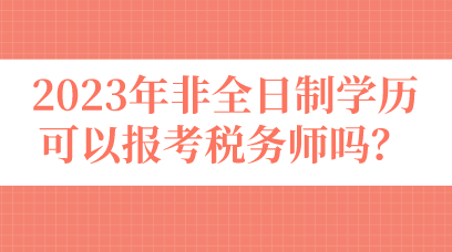 2023年非全日制學(xué)歷可以報考稅務(wù)師嗎？