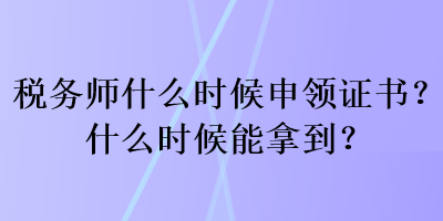 稅務(wù)師什么時(shí)候申領(lǐng)證書(shū)？什么時(shí)候能拿到？