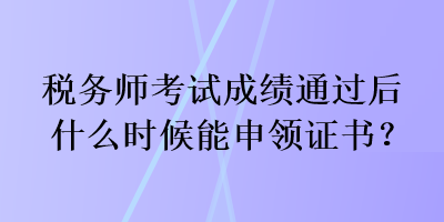 稅務(wù)師考試成績(jī)通過后什么時(shí)候能申領(lǐng)證書？