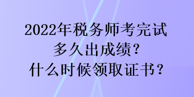 2022年稅務師考完試多久出成績？什么時候領取證書？