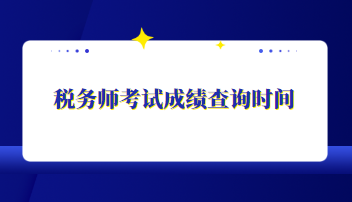 稅務(wù)師考試成績查詢時間