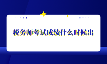 稅務(wù)師考試成績什么時候出