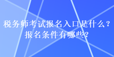 稅務(wù)師考試報名入口是什么？報名條件有哪些？