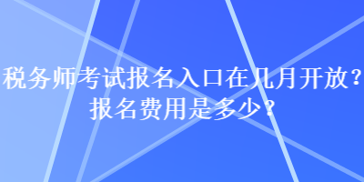 稅務(wù)師考試報(bào)名入口在幾月開放？報(bào)名費(fèi)用是多少？