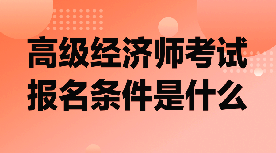 高級經(jīng)濟師考試報名條件是什么？