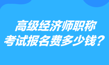 高級(jí)經(jīng)濟(jì)師職稱考試報(bào)名費(fèi)多少錢(qián)？