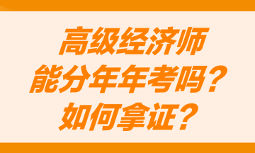 高級(jí)經(jīng)濟(jì)師能分兩年考嗎？怎么才能獲得高級(jí)經(jīng)濟(jì)師職稱證書？