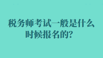 稅務(wù)師考試一般是什么時(shí)候報(bào)名的？