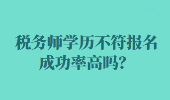 稅務(wù)師學(xué)歷不符報名成功率高嗎？