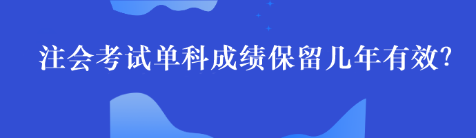 注會(huì)單科考試成績(jī)最多能保留幾年呢？