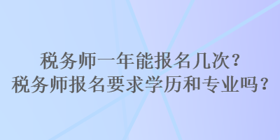 稅務(wù)師一年能報(bào)名幾次？稅務(wù)師報(bào)名要求學(xué)歷和專業(yè)嗎？