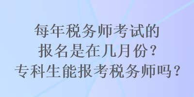 每年稅務(wù)師考試的報(bào)名是在幾月份？?？粕軋?bào)考稅務(wù)師嗎？