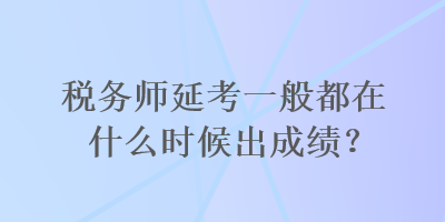 稅務師延考一般都在什么時候出成績？