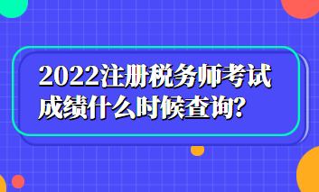 2022注冊(cè)稅務(wù)師考試成績什么時(shí)候查詢？