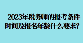 2023年稅務(wù)師的報考條件時間及報名年齡什么要求呢？