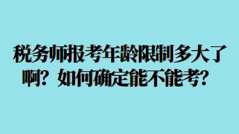 稅務(wù)師報考年齡限制多大了??？如何確定能不能考？