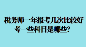 稅務(wù)師一年報(bào)考幾次比較好考一些科目是哪些？