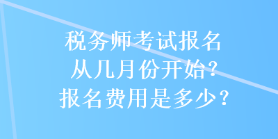 稅務(wù)師考試報名從幾月份開始？報名費用是多少？