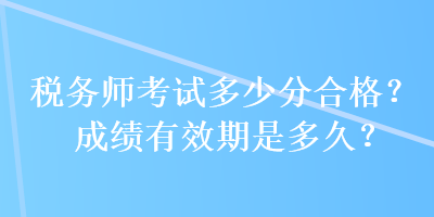 稅務師考試多少分合格？成績有效期是多久？