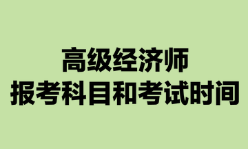 高級經濟師報考科目和考試時間