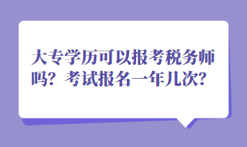 大專學(xué)歷可以報(bào)考稅務(wù)師嗎？考試報(bào)名一年幾次？