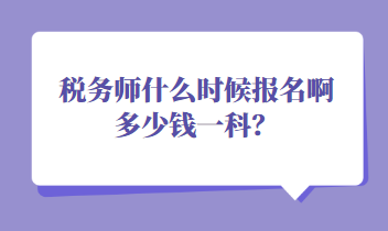 稅務(wù)師什么時(shí)候報(bào)名啊多少錢一科？