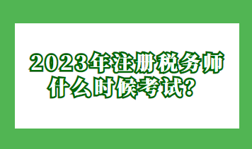 2023年注冊(cè)稅務(wù)師什么時(shí)候考試？