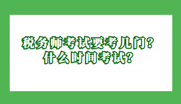 稅務(wù)師考試要考幾門？什么時(shí)間考試？