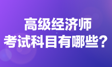 高級經(jīng)濟師考試科目有哪些？