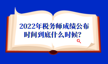 2022年稅務(wù)師成績公布時間到底什么時候？