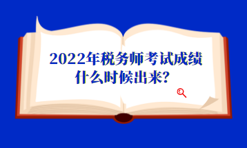 2022年稅務(wù)師考試成績什么時候出來？