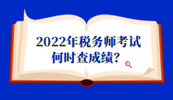 2022年稅務(wù)師考試何時(shí)查成績(jī)？