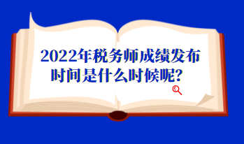 2022年稅務(wù)師成績發(fā)布時間是什么時候呢