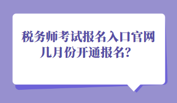 稅務(wù)師考試報(bào)名入口官網(wǎng)幾月份開通報(bào)名？