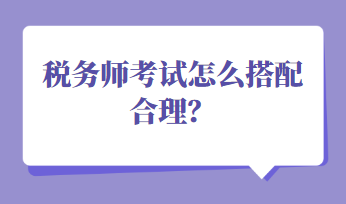 稅務師考試怎么搭配合理？