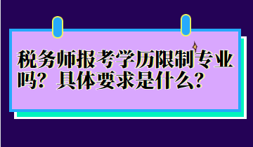 稅務(wù)師報考學(xué)歷限制專業(yè)嗎？具體要求是什么？