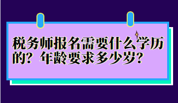 稅務(wù)師報(bào)名需要什么學(xué)歷的？年齡要求多少歲？