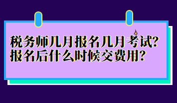 稅務(wù)師幾月報名幾月考試？報名后什么時候交費用？