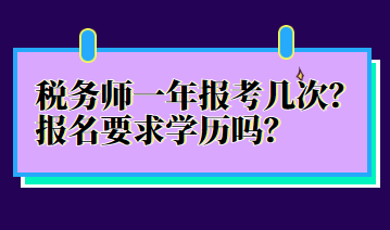 稅務(wù)師一年報(bào)考幾次？報(bào)名要求學(xué)歷嗎？