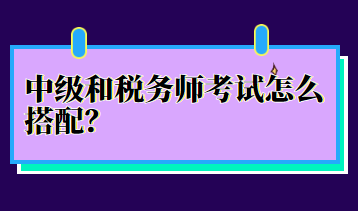 中級(jí)和稅務(wù)師考試怎么搭配？