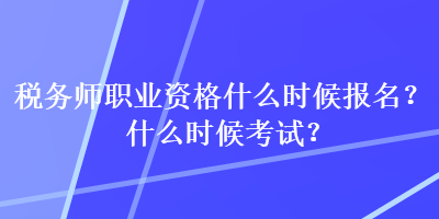 稅務(wù)師職業(yè)資格什么時(shí)候報(bào)名？什么時(shí)候考試？