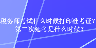 稅務(wù)師考試什么時(shí)候打印準(zhǔn)考證？第二次延考是什么時(shí)候？