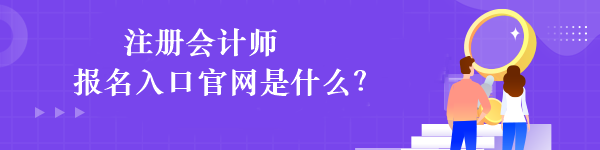 注冊(cè)會(huì)計(jì)師報(bào)名入口官網(wǎng)是什么？