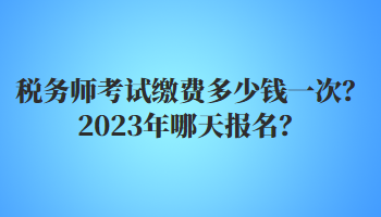 稅務(wù)師考試繳費多少錢一次？2023年哪天報名？