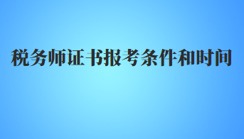 稅務(wù)師證書(shū)報(bào)考條件和時(shí)間